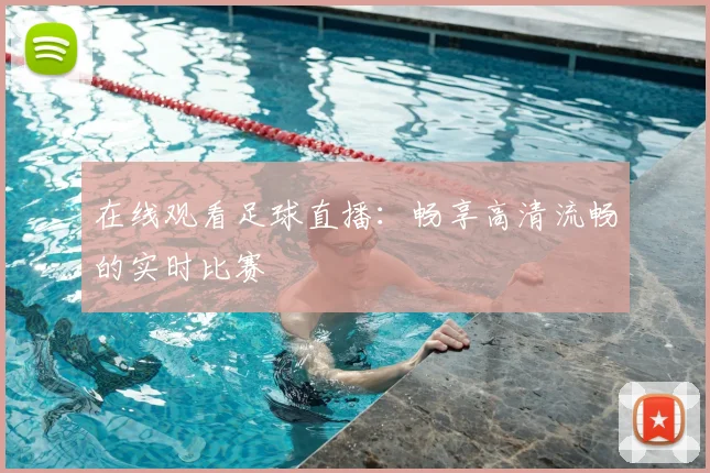 在线观看足球直播:畅享高清流畅的实时比赛