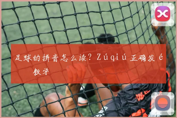 足球的拼音怎么读？Zúqiú正确发音教学