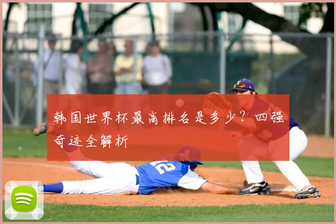 韩国世界杯最高排名是多少？四强奇迹全解析