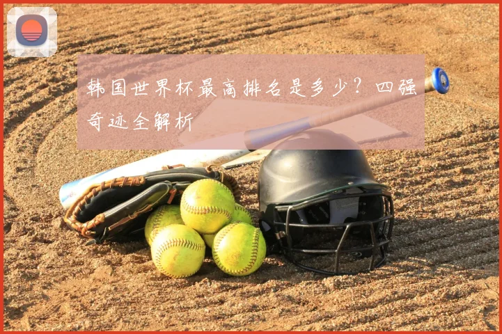 韩国世界杯最高排名是多少？四强奇迹全解析