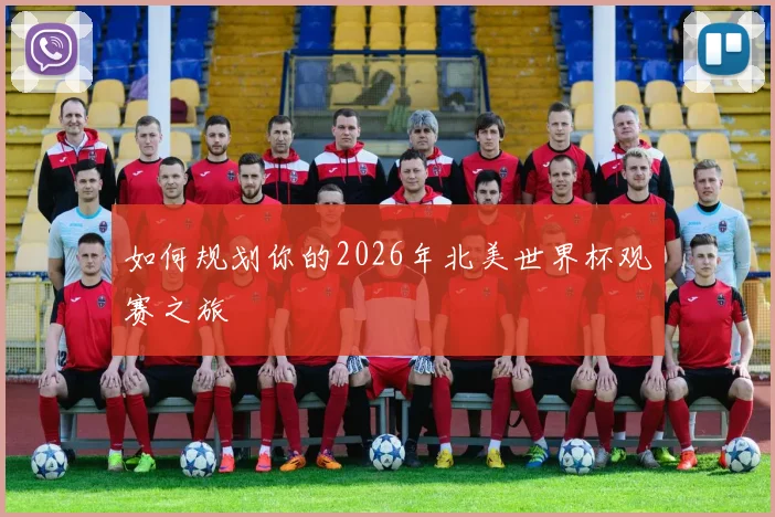 如何规划你的2026年北美世界杯观赛之旅