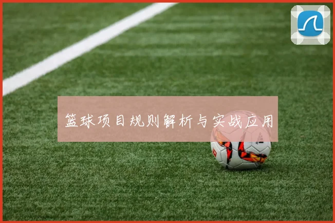 篮球项目规则解析与实战应用